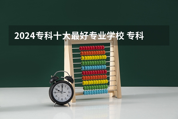 2024专科十大最好专业学校 专科中最好就业的七所大学