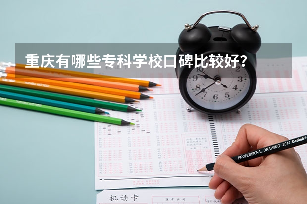 重庆有哪些专科学校口碑比较好？