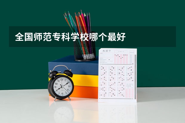 全国师范专科学校哪个最好