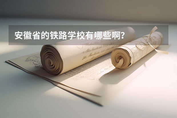 安徽省的铁路学校有哪些啊？