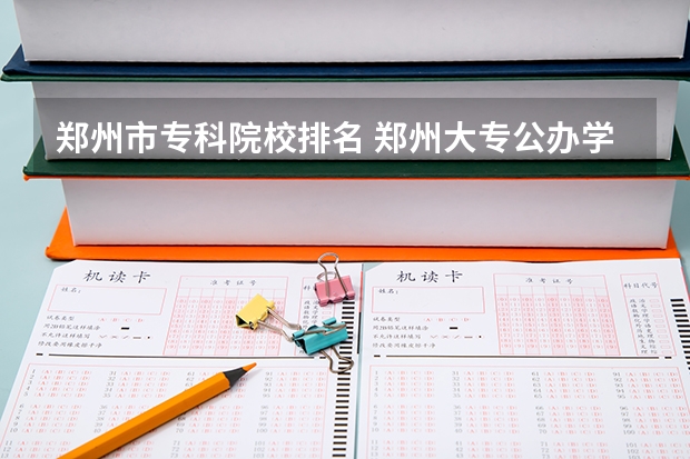 郑州市专科院校排名 郑州大专公办学校排名