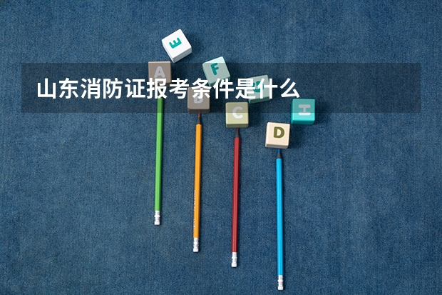 山东消防证报考条件是什么