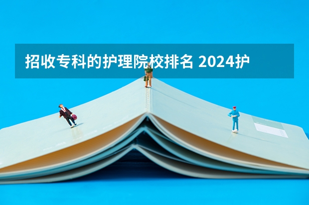招收专科的护理院校排名 2024护理专业专科院校最新排名