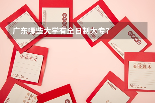 广东哪些大学有全日制大专？