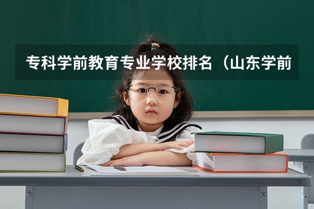 专科学前教育专业学校排名（山东学前教育最好的专科大学排名）