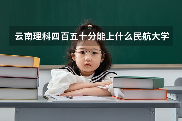 云南理科四百五十分能上什么民航大学?