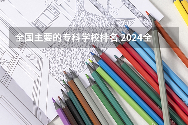 全国主要的专科学校排名 2024全国专科学校排名