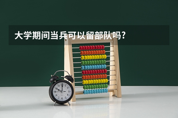 大学期间当兵可以留部队吗?