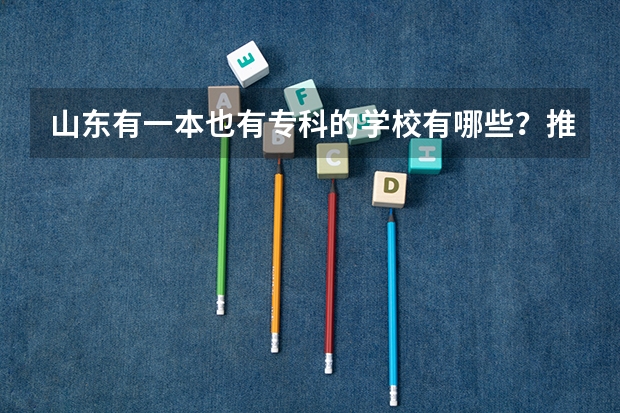 山东有一本也有专科的学校有哪些？推荐个好的专科学校吧？