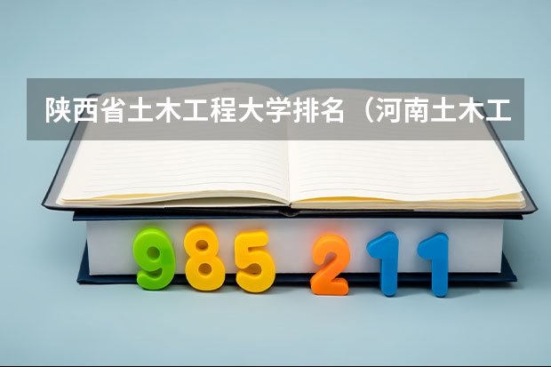 陕西省土木工程大学排名（河南土木工程专业大学排名）