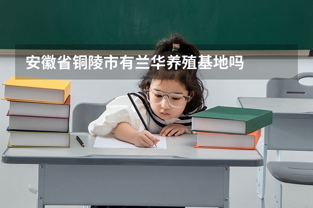 安徽省铜陵市有兰华养殖基地吗