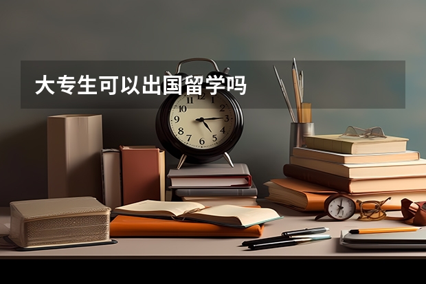 大专生可以出国留学吗