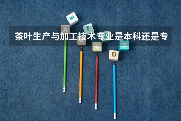 茶叶生产与加工技术专业是本科还是专科 盘点一下中国开设茶学专业的高校