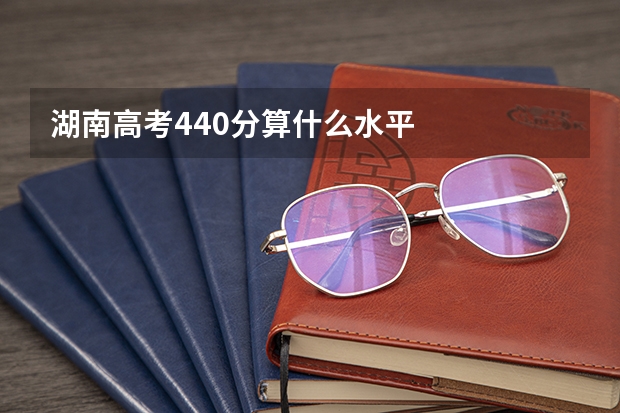 湖南高考440分算什么水平