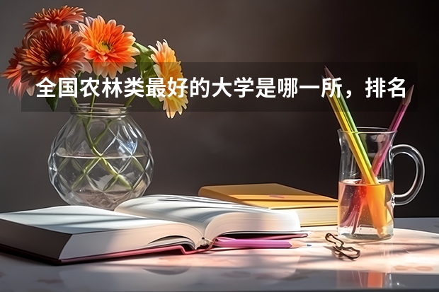 全国农林类最好的大学是哪一所,排名前几的农林类大学(2024年中国农林类高职院校排名,江苏农林职业技术学院第一)