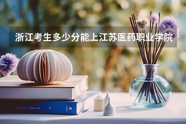 浙江考生多少分能上江苏医药职业学院