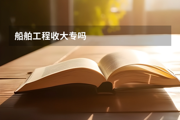船舶工程收大专吗