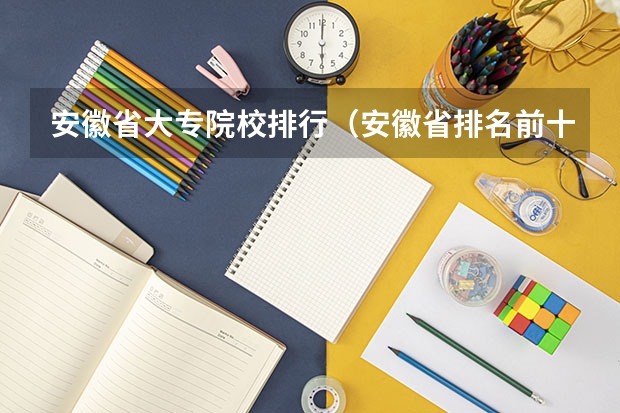 安徽省大专院校排行（安徽省排名前十的专科学校）