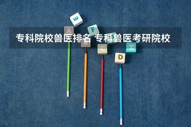 专科院校兽医排名 专科兽医考研院校推荐