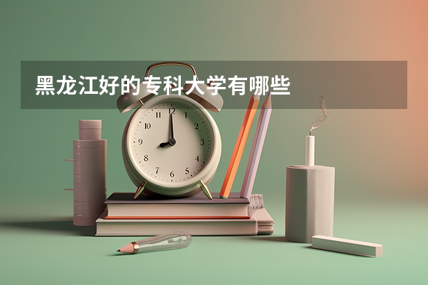 黑龙江好的专科大学有哪些