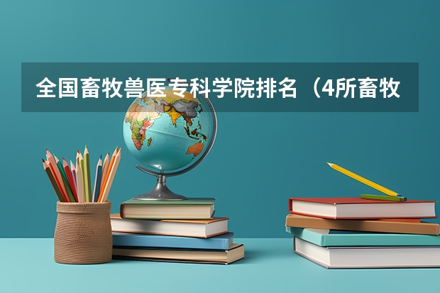 全国畜牧兽医专科学院排名(4所畜牧类专科学校排名)