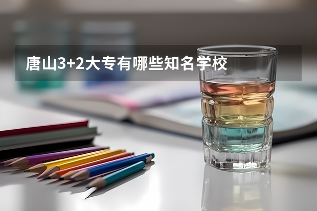 唐山3+2大专有哪些知名学校