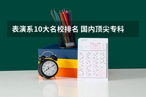 表演系10大名校排名 国内顶尖专科大学排名