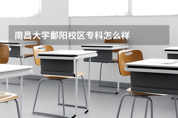 南昌大学鄱阳校区专科怎么样