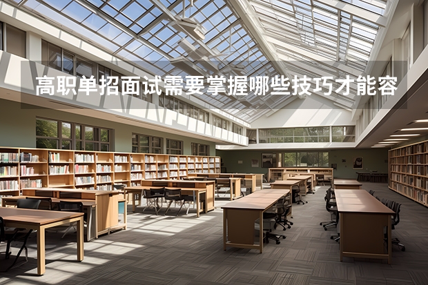 高职单招面试需要掌握哪些技巧才能容易通过？