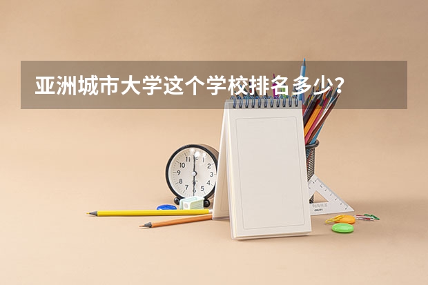亚洲城市大学这个学校排名多少？