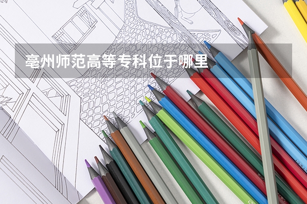 亳州师范高等专科位于哪里
