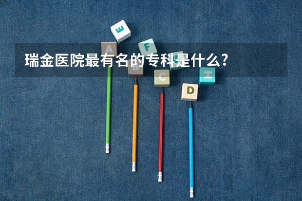 瑞金医院最有名的专科是什么?