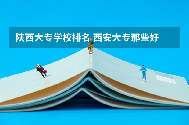 陕西大专学校排名 西安大专那些好