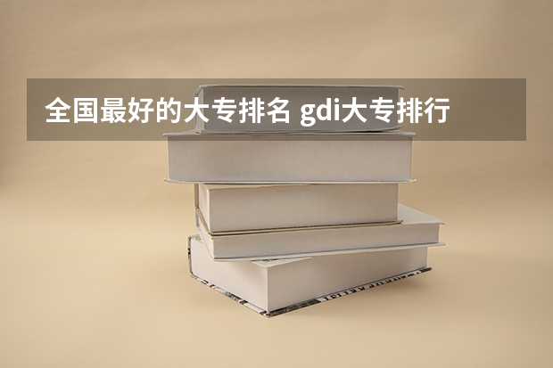 全国最好的大专排名 gdi大专排行榜