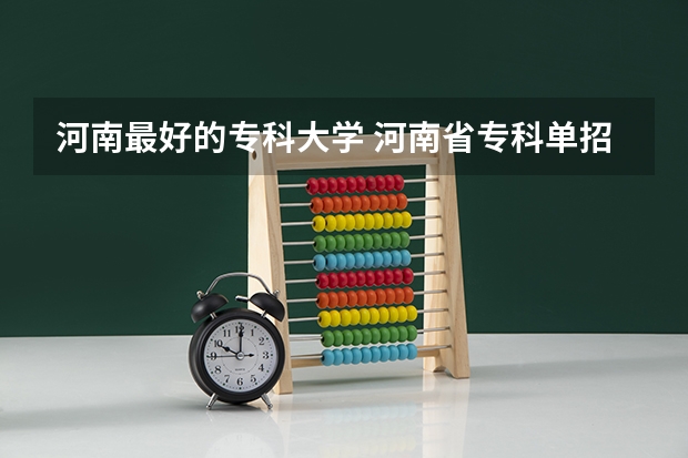河南最好的专科大学 河南省专科单招学校排名