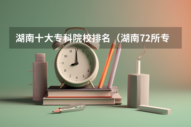 湖南十大专科院校排名（湖南72所专科排名）