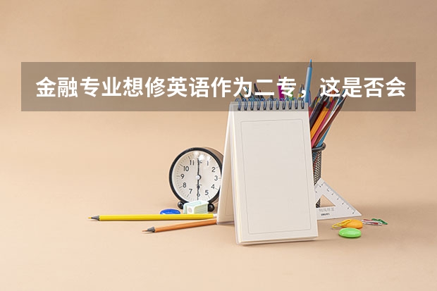 金融专业想修英语作为二专，这是否会和考研冲突呢。。补充点，我的数学不算很好的
