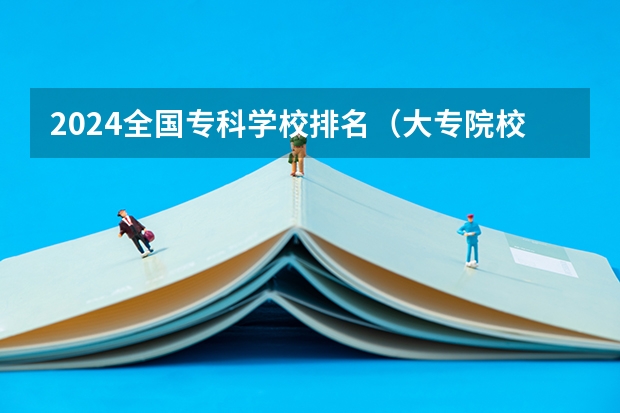2024全国专科学校排名（大专院校排名榜全国）