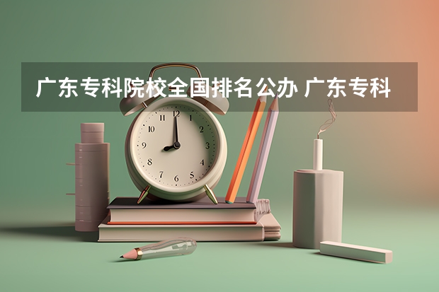 广东专科院校全国排名公办 广东专科学院的排名