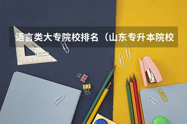 语言类大专院校排名(山东专升本院校排名)