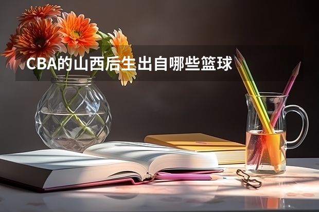 CBA的山西后生出自哪些篮球