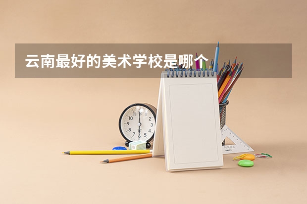云南最好的美术学校是哪个