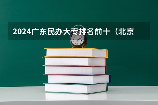 2024广东民办大专排名前十(北京民办专科大学排名)