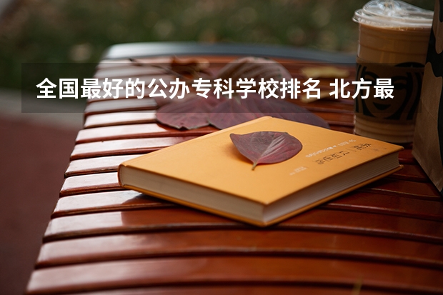 全国最好的公办专科学校排名 北方最好的专科学校排名