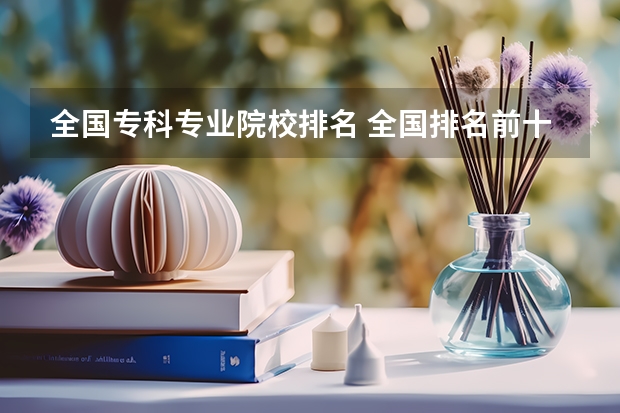 全国专科专业院校排名 全国排名前十的专科高职院校