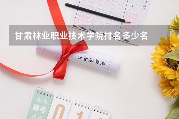 甘肃林业职业技术学院排名多少名