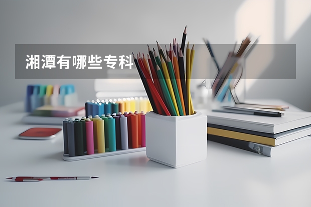 湘潭有哪些专科
