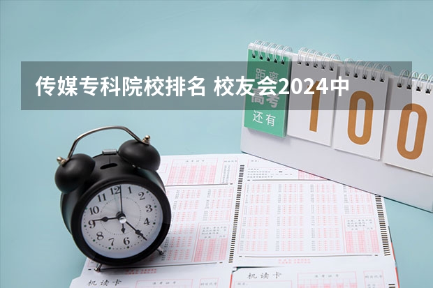 传媒专科院校排名 校友会2024中国传媒类大学排名，中国传媒大学、南京传媒学院第一