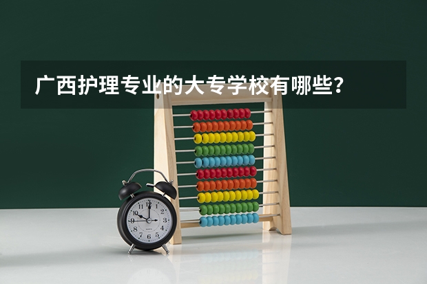 广西护理专业的大专学校有哪些？