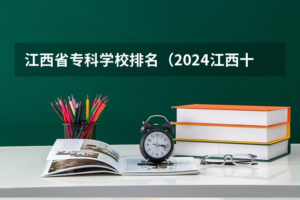 江西省专科学校排名（2024江西十大专科学校排名）